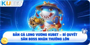 Bắn cá Long Vương KUBET – Đỉnh Cao Săn Thưởng Dưới Đại Dương