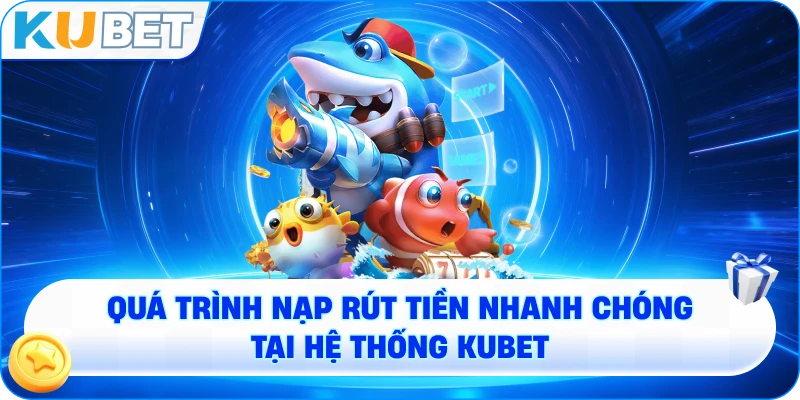 quá trình nạp rút tiền nhanh chóng tại hệ thống KUBET